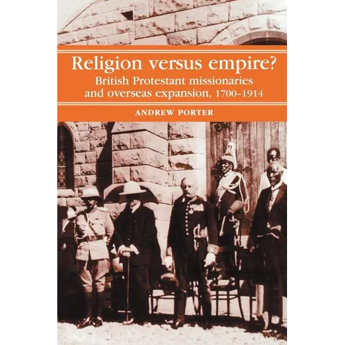 Religion Versus Empire?: British Protestant Missionaries and Overseas Expansion, 1700-1914
