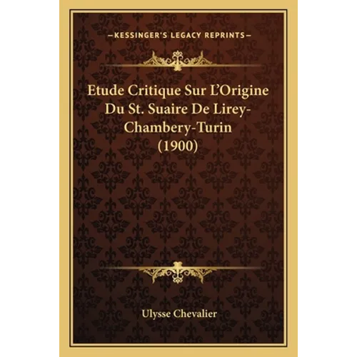 Etude Critique Sur L'Origine Du St. Suaire De Lirey-Chambery-Turin (1900)