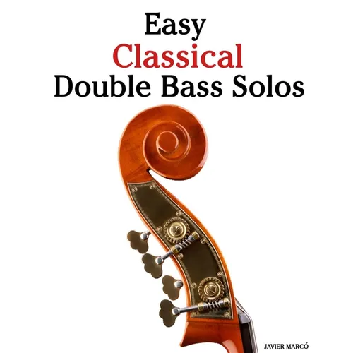 Easy Classical Double Bass Solos: Featuring music of Bach, Mozart, Beethoven, Vivaldi and Other Composers