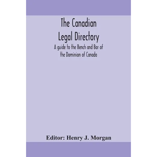 The Canadian Legal Directory: A Guide To The Bench And Bar Of The Dominion Of Canada