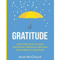 Gratitude: Discover How To Gain Emotional Freedom Through The Power Of Gratitude