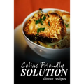 Celiac Friendly Solution - Dinner Recipes: Ultimate Celiac cookbook series for Celiac disease and gluten sensitivity