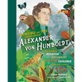 The Incredible Yet True Adventures of Alexander Von Humboldt: The Greatest Inventor-Naturalist-Scientist-Explorer Who Ever Lived
