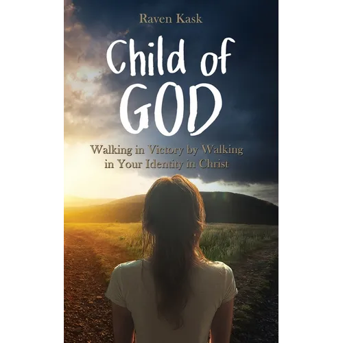 Child of God: Walking in Victory by Walking in Your Identity in Christ