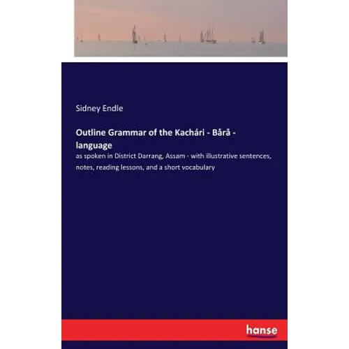 Outline Grammar of the Kachari - Bara - language: as spoken in District Darrang, Assam - with illustrative sentences, notes, reading lessons, and a sh