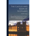 The Castles and Keeps of Scotland: Being a Description of Sundry Fortresses, Towers, Peels, and Other Houses of Strength Built by the Princes and Baro
