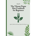 The Vibrant Pegan Diet Cookbook for Beginners: Quick, Delicious and Easy Pegan Diet Recipes