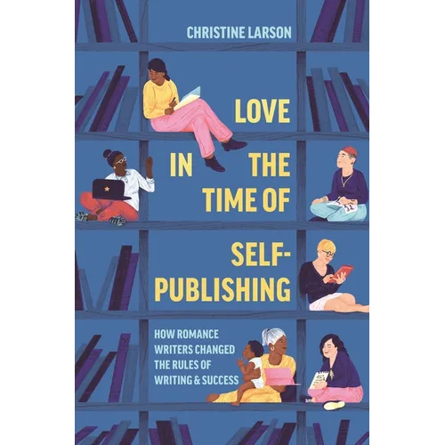 Love in the Time of Self-Publishing: How Romance Writers Changed the Rules of Writing and Success