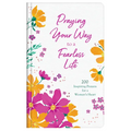 Praying Your Way to a Fearless Life: 200 Inspiring Prayers for a Woman's Heart