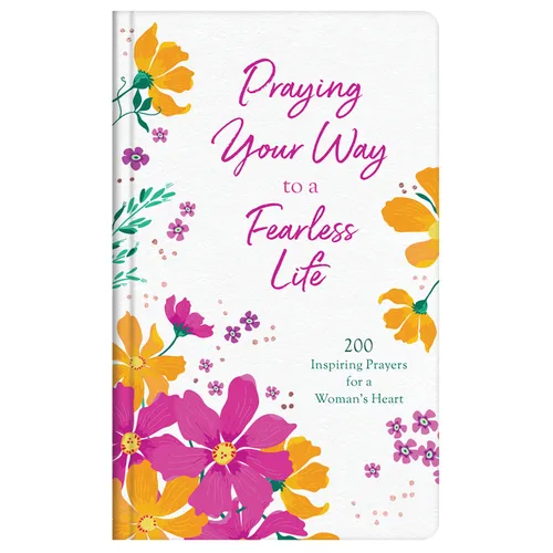 Praying Your Way to a Fearless Life: 200 Inspiring Prayers for a Woman's Heart