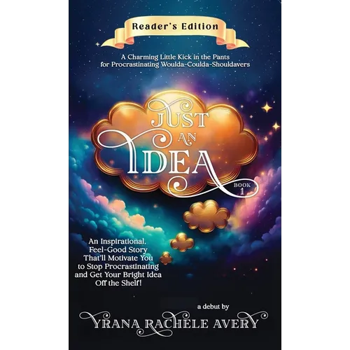 Just an Idea: An Inspirational, Feel-Good Story That'll Motivate You to Stop Procrastinating and Get Your Bright Idea Off the Shelf!