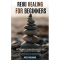 Reiki Healing for Beginners: Self Help Guide to Increase Energy and Heal Your Mind and Body With Reiki Healing (Cure Yourself With From Anxiety, Insom