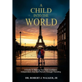 A Child Into The World: A Guide to Making Your Kids Confident, Independent, and Self-Reliant Through Traveling
