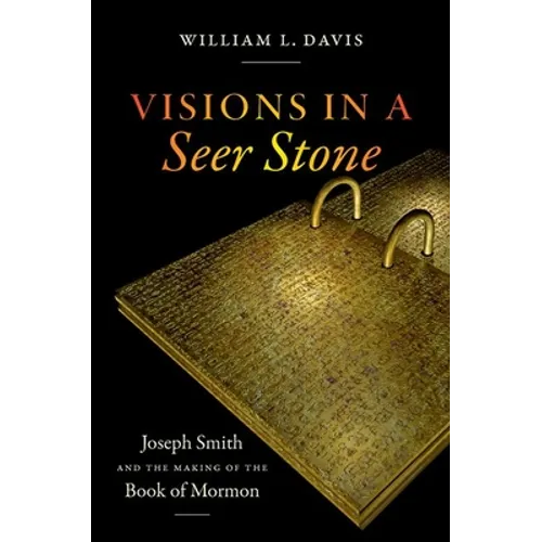 Visions in a Seer Stone: Joseph Smith and the Making of the Book of Mormon