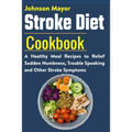 Stroke Diet: A Healthy Meal Recipes to Relief Sudden Numbness, Trouble Speaking and Other Stroke Symptoms
