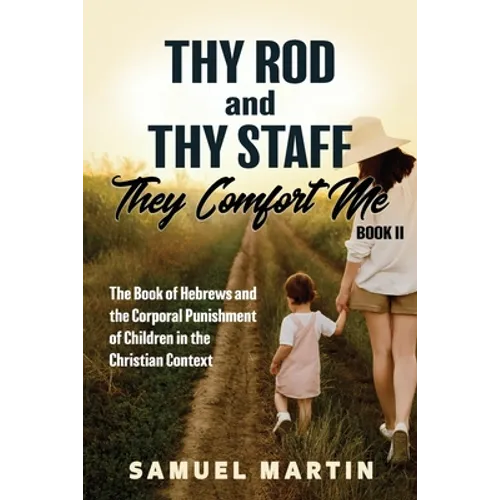 Thy Rod and Thy Staff, They Comfort Me - Book II: The Book of Hebrews and the Corporal Punishment of Children in the Christian Context