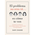 El Problema No Eres Tú... Es Cómo Te Ven: Un Método Tan Sencillo Que Te Abrirá Puertas Y Multiplicará Tus Oportunidades