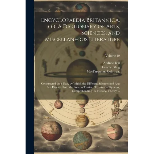 Encyclopaedia Britannica, or, A Dictionary of Arts, Sciences, and Miscellaneous Literature: Constructed on a Plan, by Which the Different Sciences and
