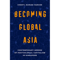 Becoming Global Asia: Contemporary Genres of Postcolonial Capitalism in Singapore Volume 1