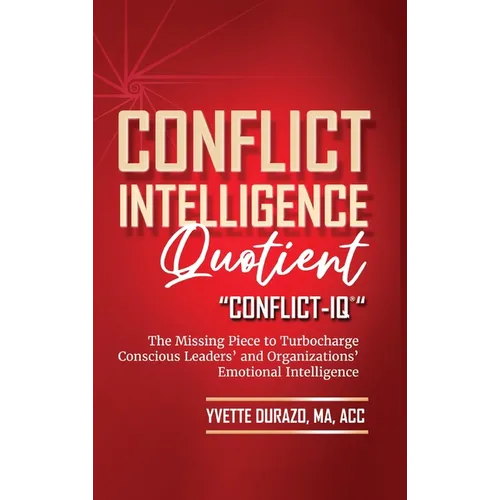 Conflict Intelligence Quotient - Conflict-IQ (R): The Missing Piece to Turbocharge Conscious Leaders' and Organizations' Emotional Intelligence