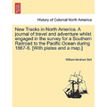 New Tracks in North America. a Journal of Travel and Adventure Whilst Engaged in the Survey for a Southern Railroad to the Pacific Ocean During 1867-8