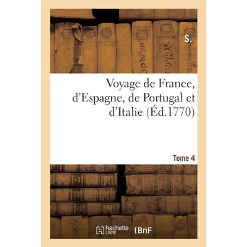 Voyage de France, d'Espagne, de Portugal Et d'Italie. Tome 4