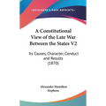 A Constitutional View of the Late War Between the States V2: Its Causes, Character, Conduct and Results (1870)