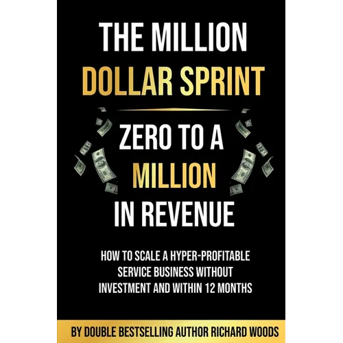 The Million Dollar Sprint - Zero to One Million In Revenue: How to scale a hyper-profitable service business without investment and within 12 months