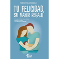 Tu Felicidad, Su Mayor Regalo: Atrévete a vivir la vida que deseas y enseña a tus hijos a ser felices con tu ejemplo