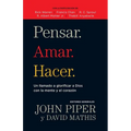 Pensar. Amar. Hacer.: Un Llamado a Glorificar a Dios Con La Mente Y El Corazon