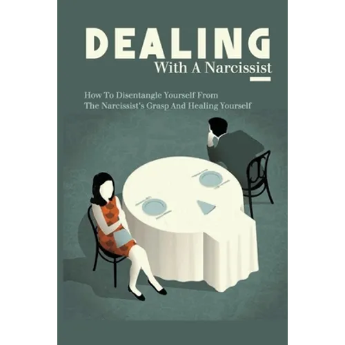 Dealing With A Narcissist: How To Disentangle Yourself From The Narcissist's Grasp And Healing Yourself: Narcissism