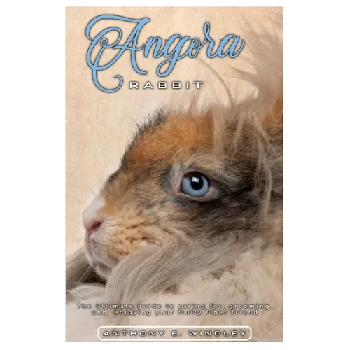 Angora Rabbit: The ultimate guide to caring for, grooming, and enjoying your fluffy fiber friend