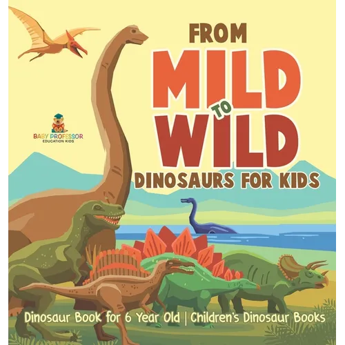 From Mild to Wild, Dinosaurs for Kids - Dinosaur Book for 6-Year-Old Children's Dinosaur Books