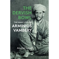 The Dervish Bowl: The Many Lives of Arminius Vambéry
