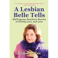 A Lesbian Belle Tells: OUTrageous Southern Stories of Family, Loss, and Love