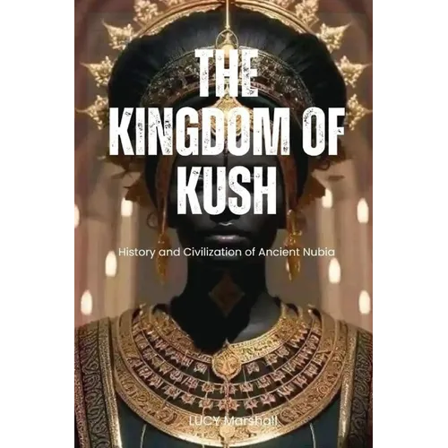 The Kingdom of Kush: History And Civilization Of Ancient Nubia