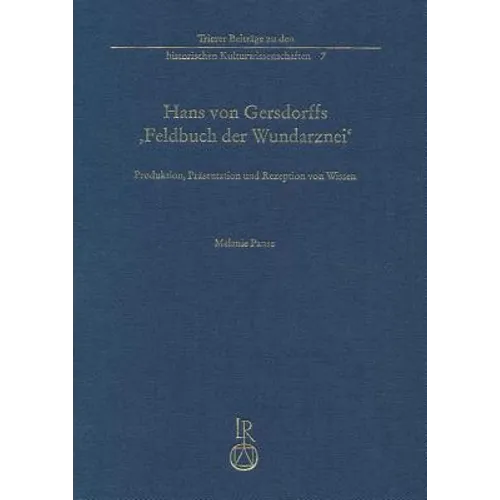 Hans Von Gersdorffs »Feldbuch Der Wundarznei«: Produktion, Präsentation Und Rezeption Von Wissen