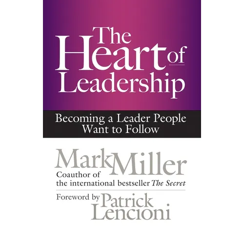 The Heart of Leadership: Becoming a Leader People Want to Follow