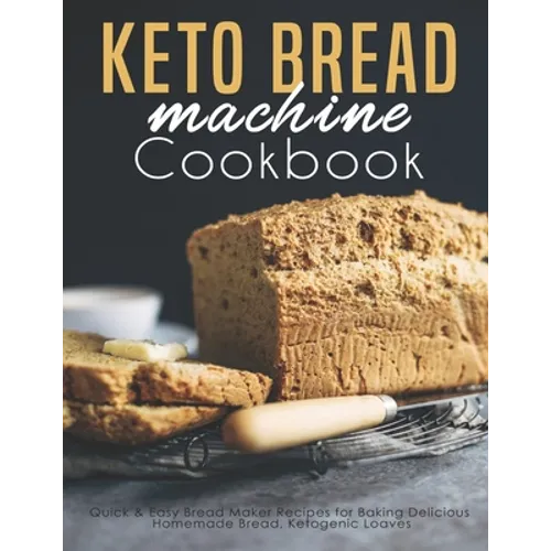 Keto Bread machine Cookbook: Quick & Easy Bread Maker Recipes for Baking Delicious Homemade Bread, Ketogenic Loaves