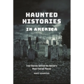 Haunted Histories in America: True Stories behind the Nation's Most Feared Places