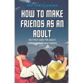 How To Make Friends As An Adult: Self Help Guide For Adults Looking To Make New Friends