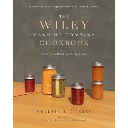 The Wiley Canning Company Cookbook: Recipes to Preserve the Seasons