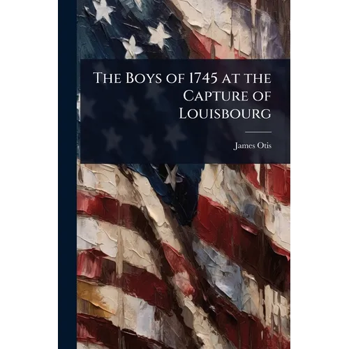 The Boys of 1745 at the Capture of Louisbourg
