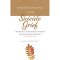 Understanding Your Suicide Grief: Ten Essential Touchstones for Finding Hope and Healing Your Heart
