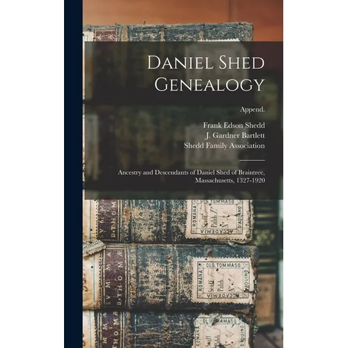 Daniel Shed Genealogy: Ancestry and Descendants of Daniel Shed of Braintree, Massachusetts, 1327-1920; Append.