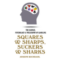 Squares and Sharps, Suckers and Sharks: The Science, Psychology & Philosophy of Gambling