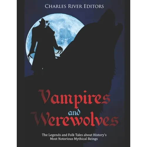 Vampires and Werewolves: The Legends and Folk Tales about History's Most Notorious Mythical Beings