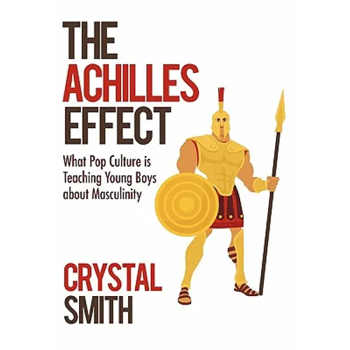 The Achilles Effect: What Pop Culture Is Teaching Young Boys about Masculinity