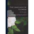 The Language of Flowers; or Flora Symbolica. Including Floral Poetry, Original and Selected. With Original Illustrations, Printed in Colours by Terry