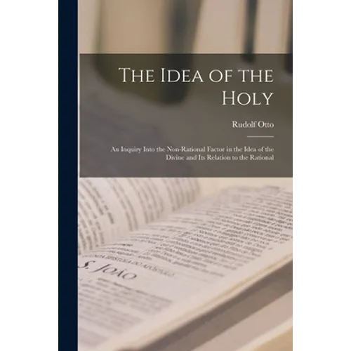 The Idea of the Holy; an Inquiry Into the Non-rational Factor in the Idea of the Divine and Its Relation to the Rational